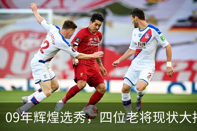09年辉煌选秀，四位老将现状大揭秘！